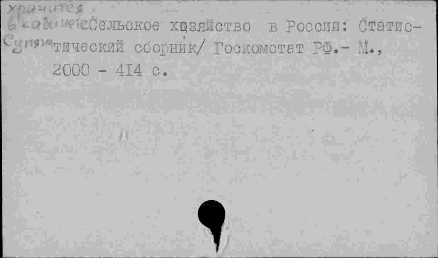 ﻿‘А'СЙельское хозяйство в России: Статис-Лг1? Этический сборник/ Госкомстат РФ.- М., 2000 - 414 с.